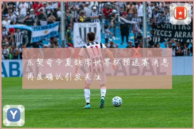 东契奇今夏缺席世界杯预选赛消息再度确认引发关注