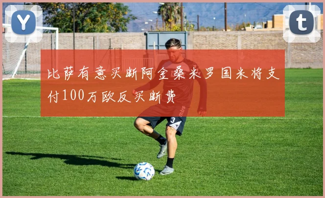 比萨有意买断阿金桑米罗国米将支付100万欧反买断费