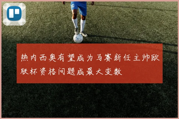热内西奥有望成为马赛新任主帅欧联杯资格问题成最大变数